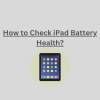 How to Check iPad Battery Health?